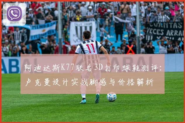 阿迪达斯K77联名3D打印球鞋测评：卢克曼设计实战脚感与价格解析