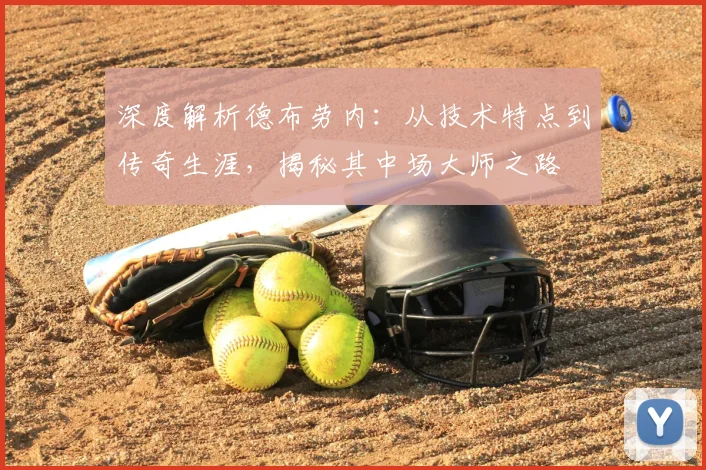 深度解析德布劳内:从技术特点到传奇生涯,揭秘其中场大师之路