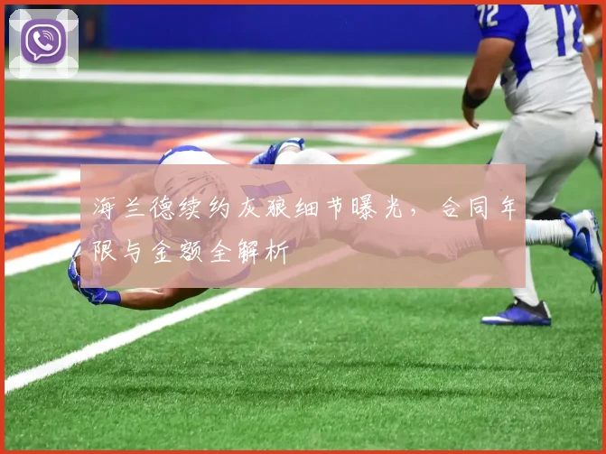 海兰德续约灰狼细节曝光，合同年限与金额全解析